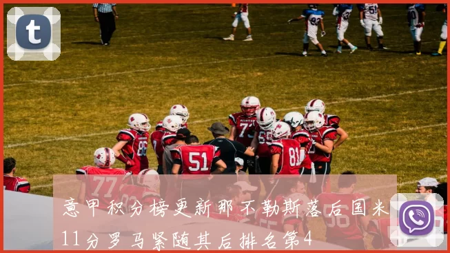 意甲积分榜更新那不勒斯落后国米11分罗马紧随其后排名第4