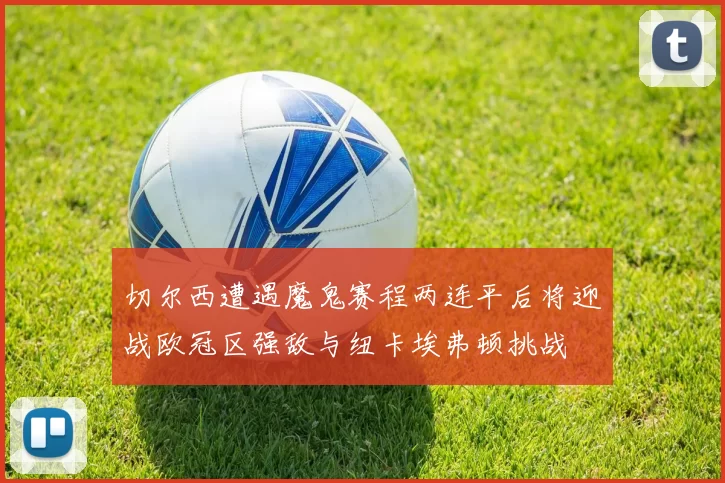 切尔西遭遇魔鬼赛程两连平后将迎战欧冠区强敌与纽卡埃弗顿挑战
