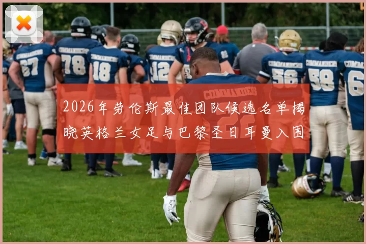2026年劳伦斯最佳团队候选名单揭晓英格兰女足与巴黎圣日耳曼入围