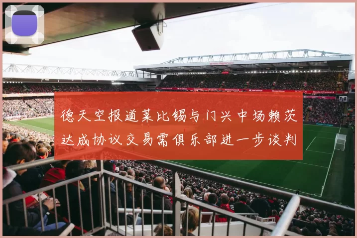 德天空报道莱比锡与门兴中场赖茨达成协议交易需俱乐部进一步谈判