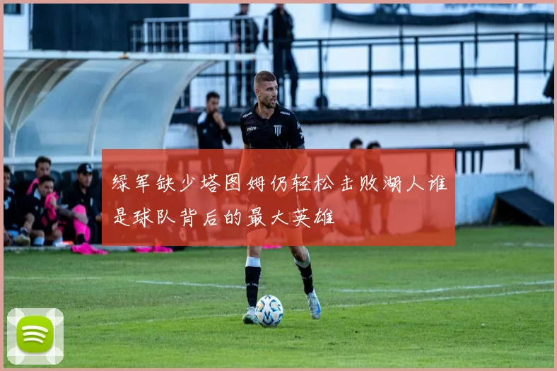绿军缺少塔图姆仍轻松击败湖人谁是球队背后的最大英雄