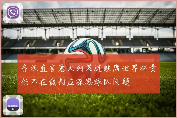 齐沃直言意大利若连缺席世界杯责任不在裁判应深思球队问题