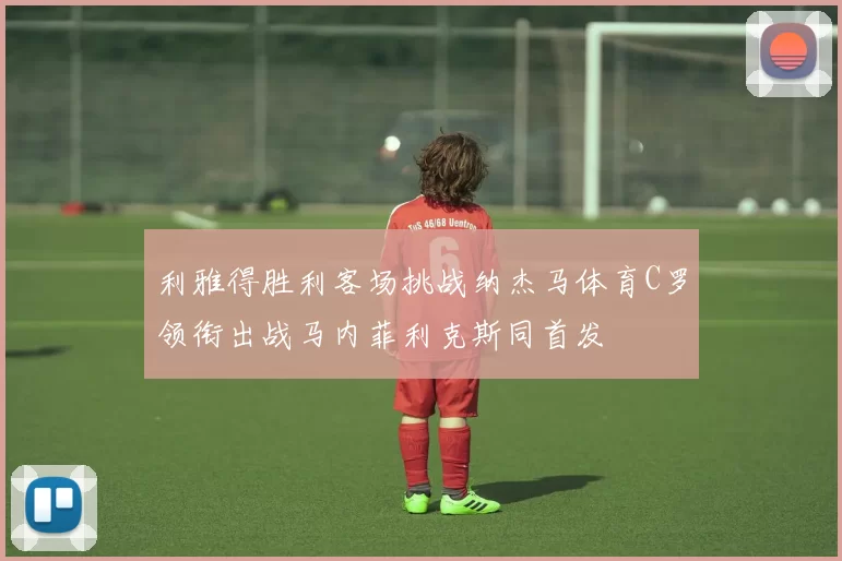 利雅得胜利客场挑战纳杰马体育C罗领衔出战马内菲利克斯同首发