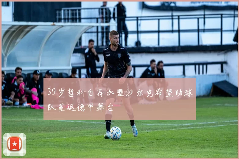 39岁哲科自荐加盟沙尔克希望助球队重返德甲舞台