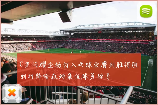 C罗闪耀全场打入两球荣膺利雅得胜利对阵哈森姆最佳球员称号