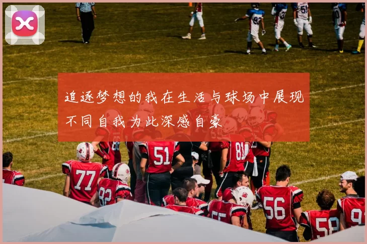 追逐梦想的我在生活与球场中展现不同自我为此深感自豪
