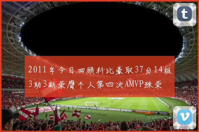 2011年今日回顾科比豪取37分14板3助3断荣膺个人第四次AMVP殊荣