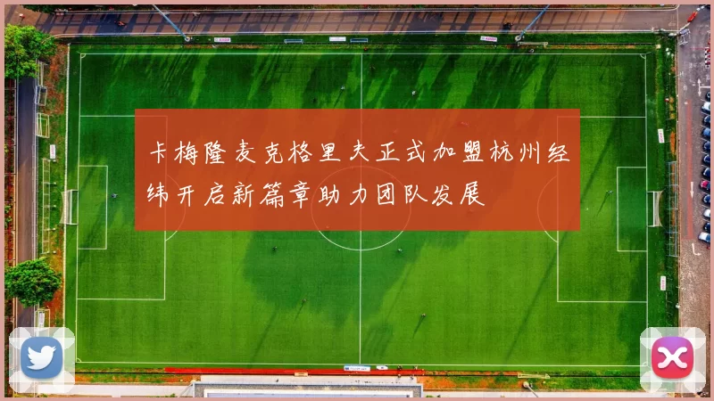 卡梅隆麦克格里夫正式加盟杭州经纬开启新篇章助力团队发展