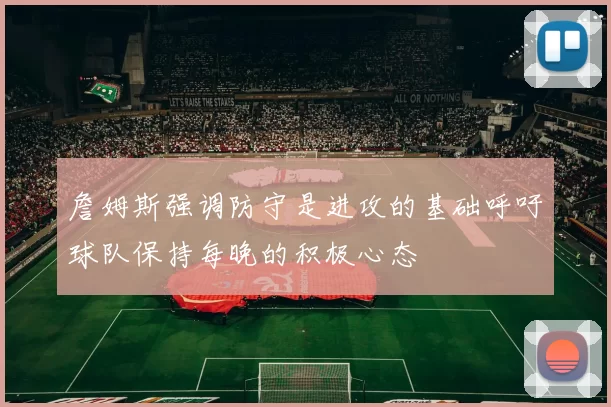詹姆斯强调防守是进攻的基础呼吁球队保持每晚的积极心态