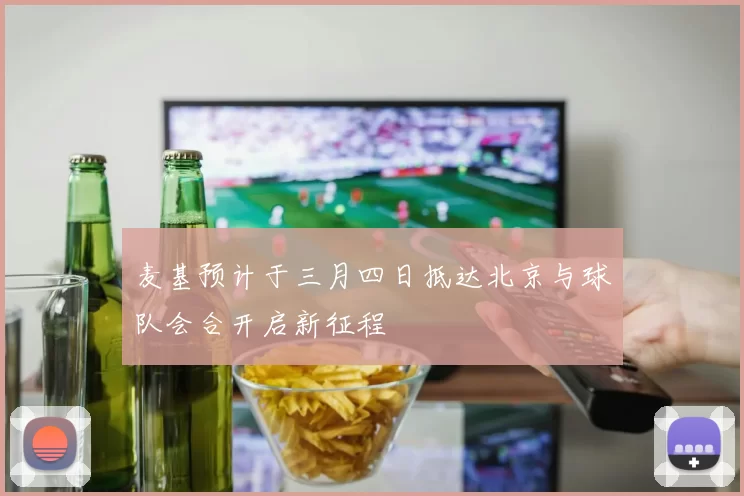 麦基预计于三月四日抵达北京与球队会合开启新征程